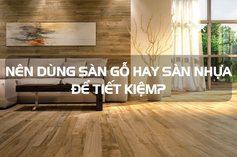 NÊN SỬ DỤNG SÀN NHỰA HAY SÀN GỖ?